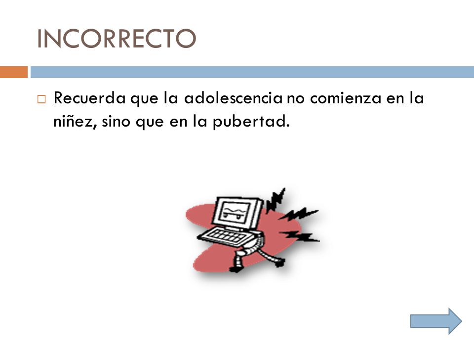 INCORRECTO Recuerda que la adolescencia no comienza en la niñez, sino que en la pubertad.