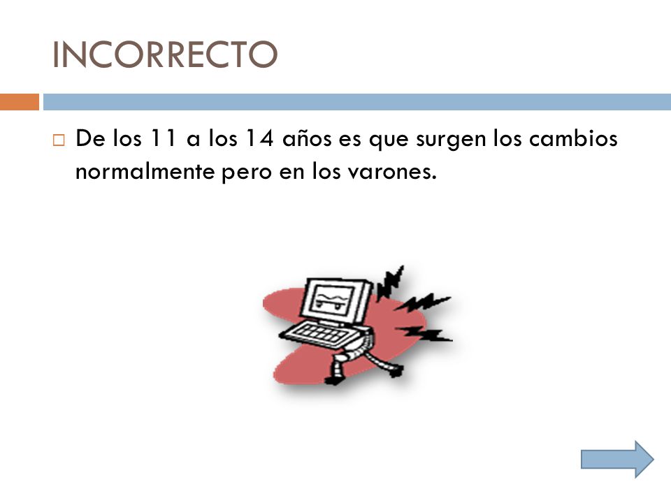 INCORRECTO De los 11 a los 14 años es que surgen los cambios normalmente pero en los varones.