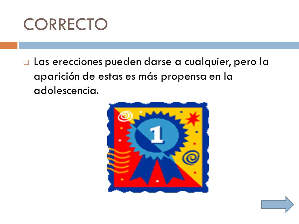CORRECTO Las erecciones pueden darse a cualquier, pero la aparición de estas es más propensa en la adolescencia.
