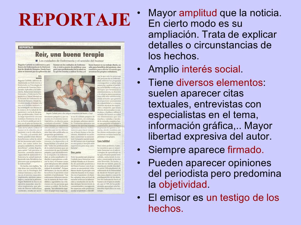 REPORTAJE Mayor amplitud que la noticia. En cierto modo es su ampliación. Trata de explicar detalles o circunstancias de los hechos.