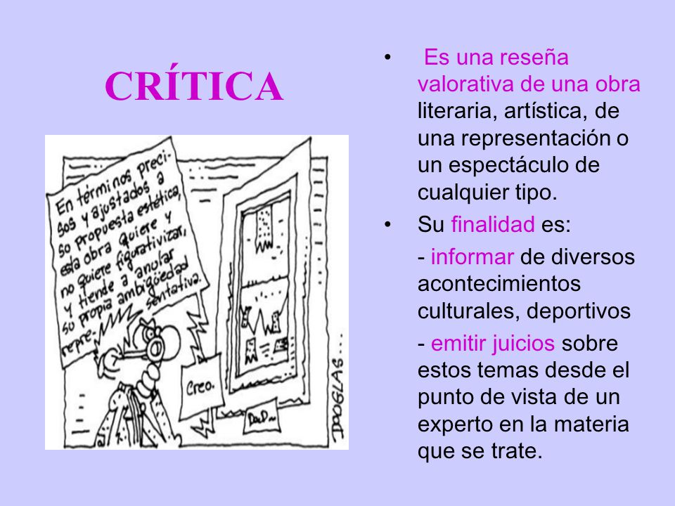 CRÍTICA Es una reseña valorativa de una obra literaria, artística, de una representación o un espectáculo de cualquier tipo.