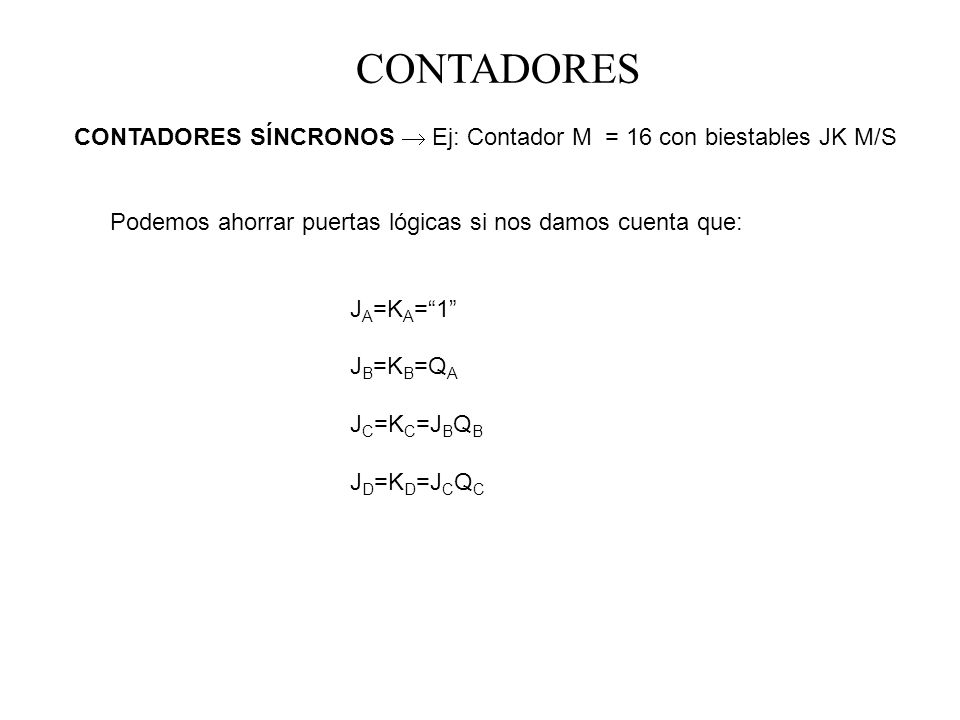 CONTADORES CONTADORES SÍNCRONOS  Ej: Contador M = 16 con biestables JK M/S. Podemos ahorrar puertas lógicas si nos damos cuenta que: