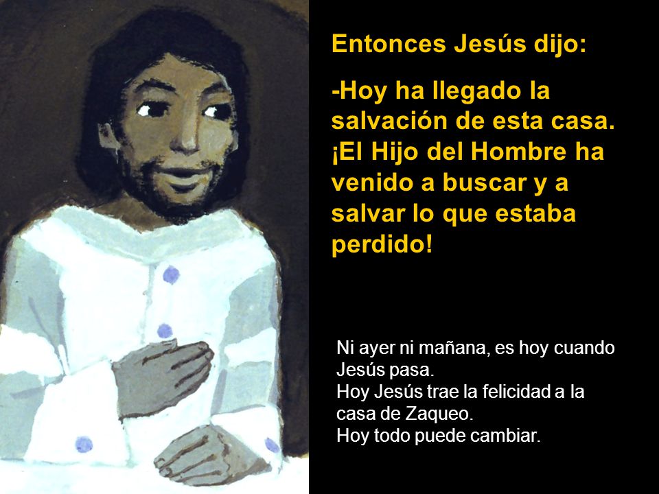 Entonces Jesús dijo: -Hoy ha llegado la salvación de esta casa. ¡El Hijo del Hombre ha venido a buscar y a salvar lo que estaba perdido!