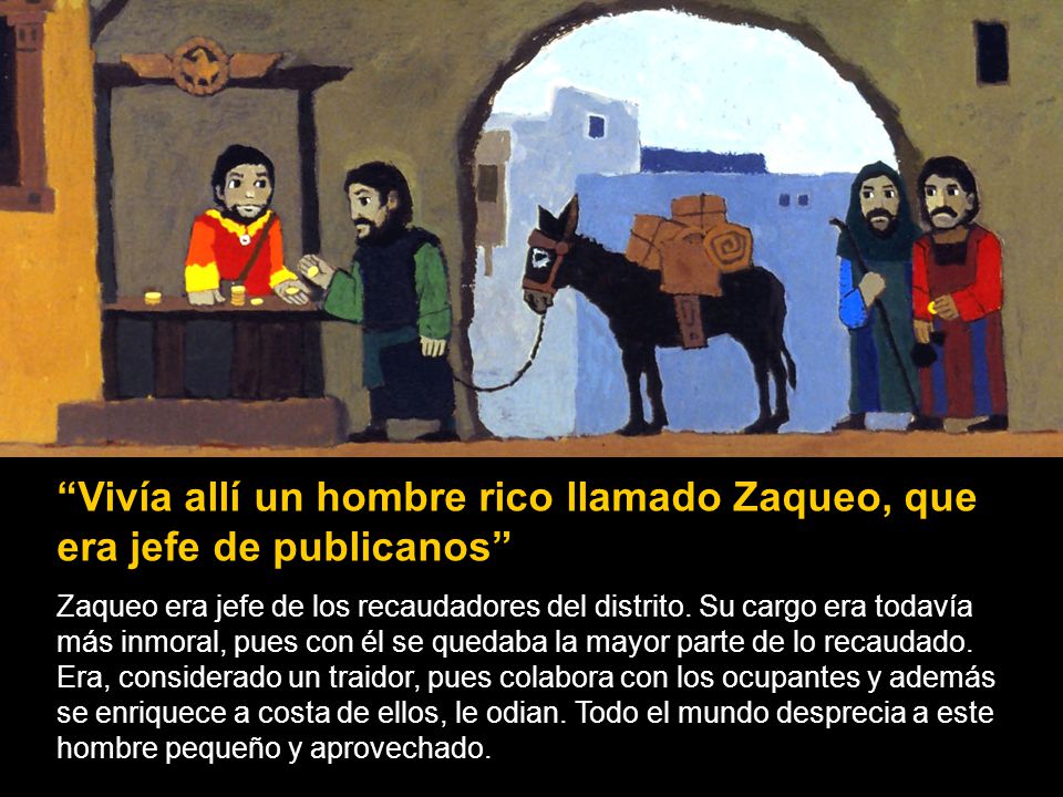 Vivía allí un hombre rico llamado Zaqueo, que era jefe de publicanos