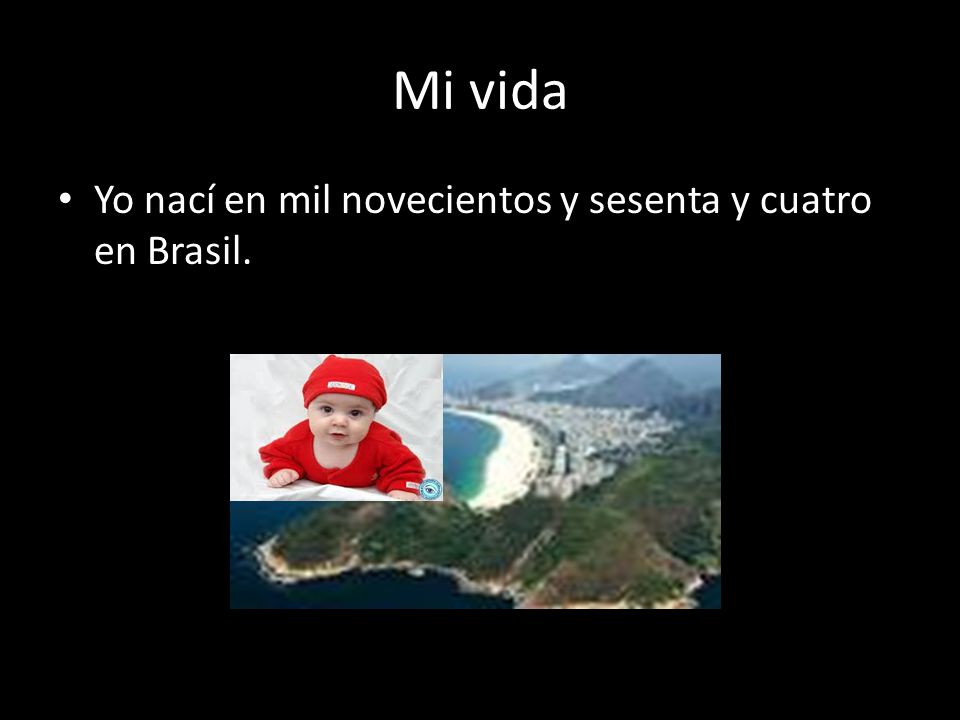 Mi vida Yo nací en mil novecientos y sesenta y cuatro en Brasil.