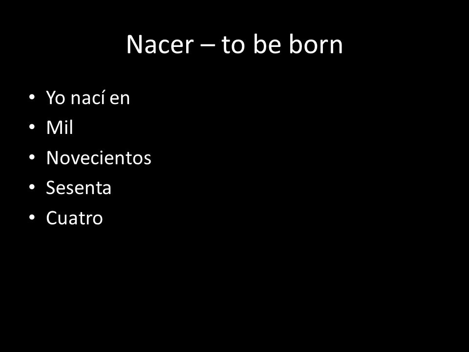 Nacer – to be born Yo nací en Mil Novecientos Sesenta Cuatro