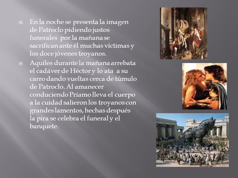 En la noche se presenta la imagen de Patroclo pidiendo justos funerales por la mañana se sacrifican ante él muchas víctimas y los doce jóvenes troyanos.