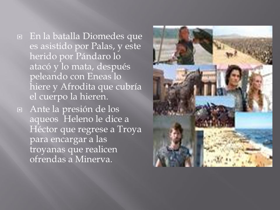 En la batalla Diomedes que es asistido por Palas, y este herido por Pándaro lo atacó y lo mata, después peleando con Eneas lo hiere y Afrodita que cubría el cuerpo la hieren.