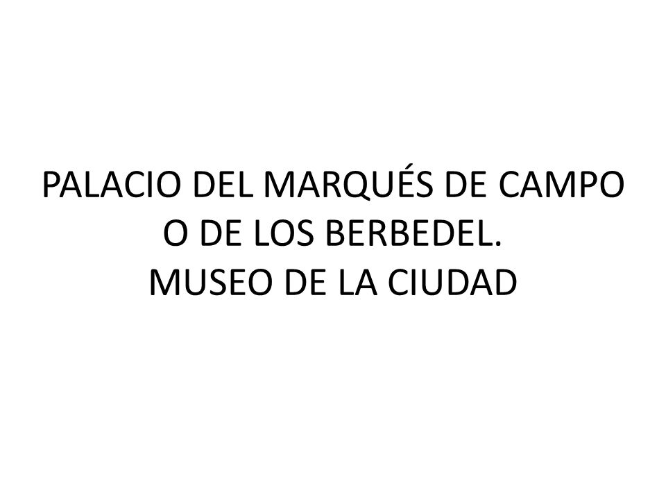PALACIO DEL MARQUÉS DE CAMPO O DE LOS BERBEDEL. MUSEO DE LA CIUDAD