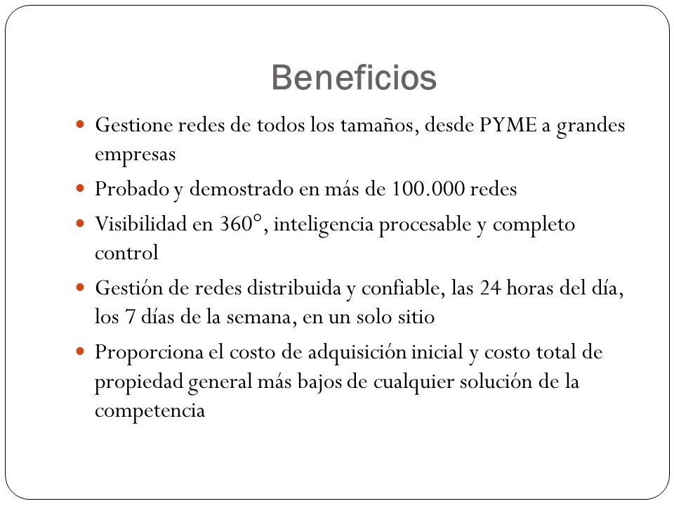 Beneficios Gestione redes de todos los tamaños, desde PYME a grandes empresas. Probado y demostrado en más de redes.