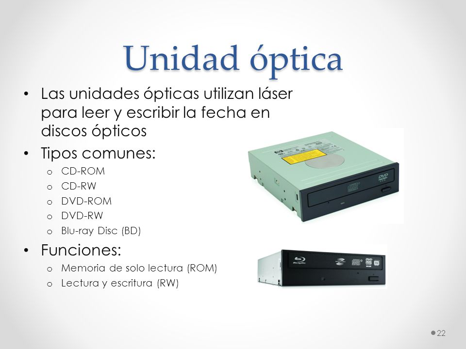 Unidad óptica Las unidades ópticas utilizan láser para leer y escribir la fecha en discos ópticos. Tipos comunes: