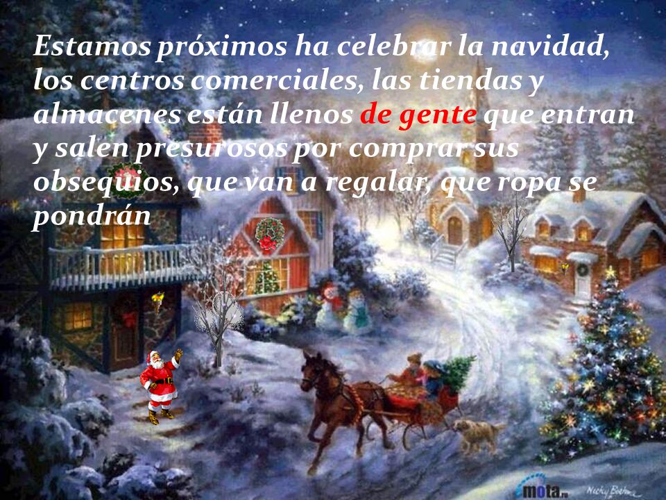 Estamos próximos ha celebrar la navidad, los centros comerciales, las tiendas y almacenes están llenos de gente que entran y salen presurosos por comprar sus obsequios, que van a regalar, que ropa se pondrán