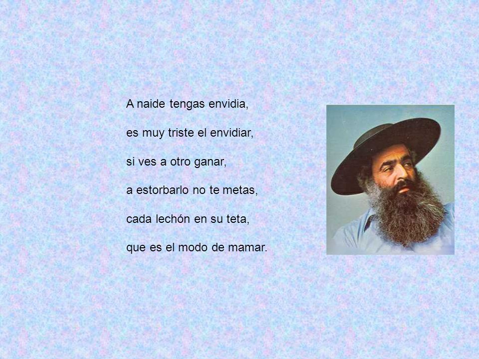 A naide tengas envidia, es muy triste el envidiar, si ves a otro ganar, a estorbarlo no te metas,