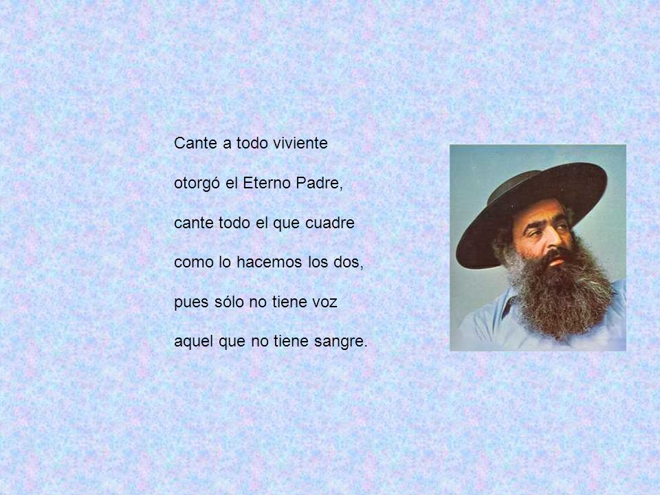 Cante a todo viviente otorgó el Eterno Padre, cante todo el que cuadre. como lo hacemos los dos, pues sólo no tiene voz.