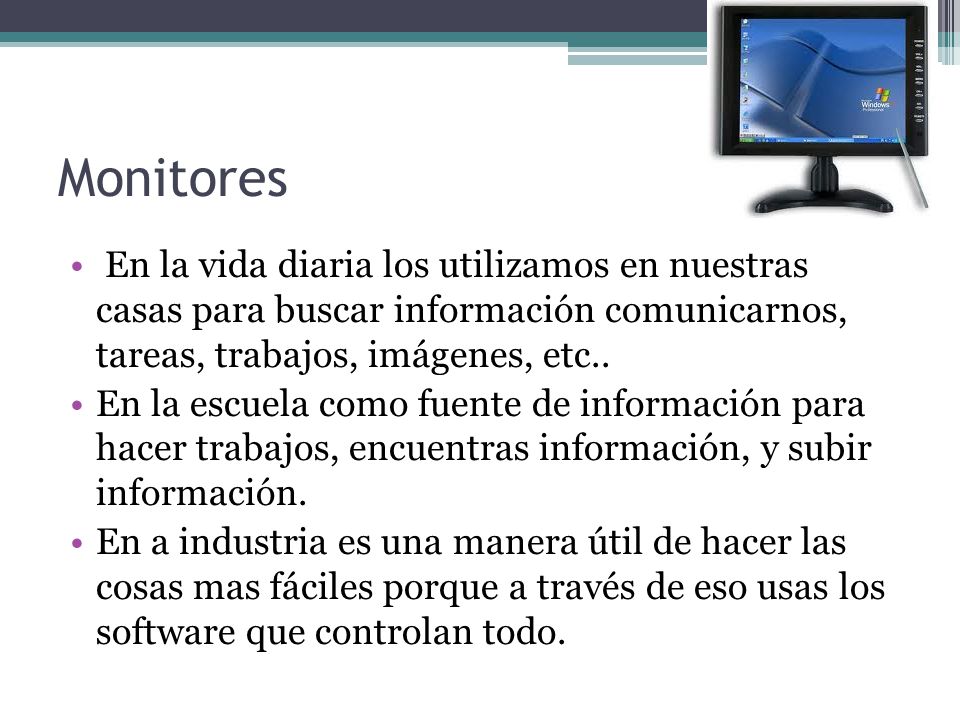 Monitores En la vida diaria los utilizamos en nuestras casas para buscar información comunicarnos, tareas, trabajos, imágenes, etc..