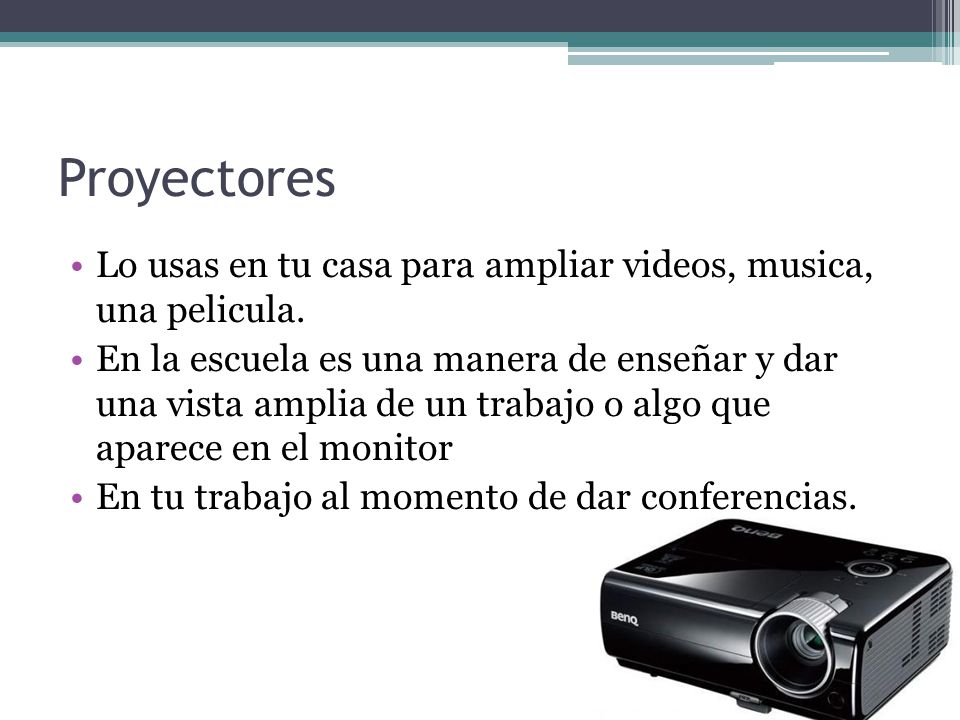 Proyectores Lo usas en tu casa para ampliar videos, musica, una pelicula.