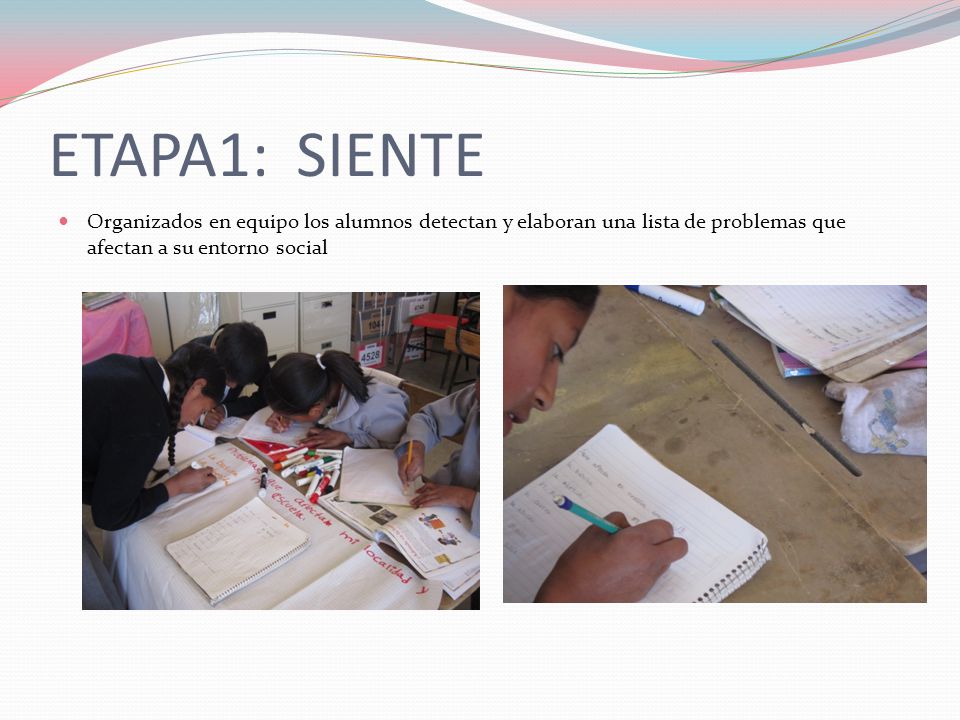 ETAPA1: SIENTE Organizados en equipo los alumnos detectan y elaboran una lista de problemas que afectan a su entorno social.