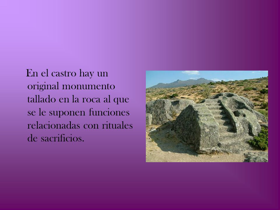 En el castro hay un original monumento tallado en la roca al que se le suponen funciones relacionadas con rituales de sacrificios.