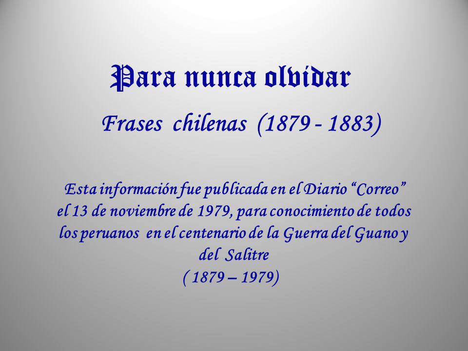( 1879 – 1979) Para nunca olvidar Frases chilenas ( )