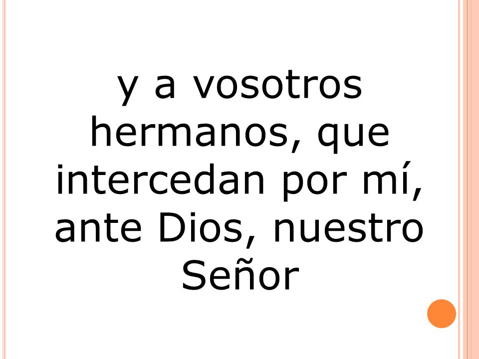 y a vosotros hermanos, que intercedan por mí, ante Dios, nuestro Señor