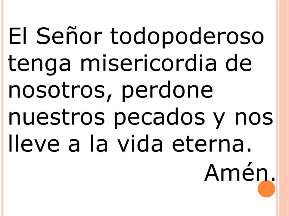 El Señor todopoderoso tenga misericordia de nosotros, perdone nuestros pecados y nos lleve a la vida eterna.