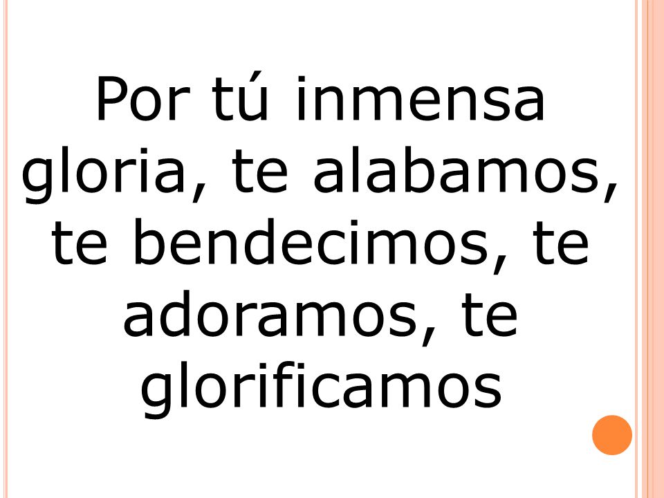 Por tú inmensa gloria, te alabamos, te bendecimos, te adoramos, te glorificamos