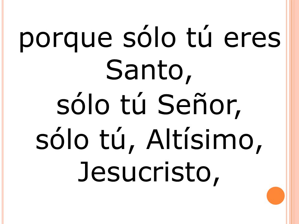 porque sólo tú eres Santo, sólo tú Señor, sólo tú, Altísimo, Jesucristo,