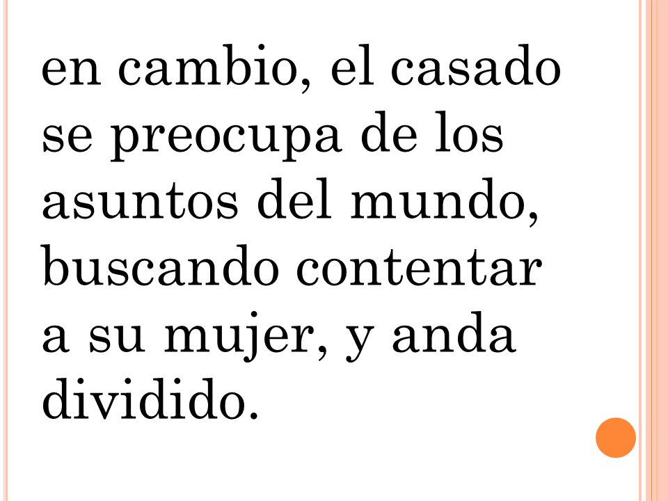 en cambio, el casado se preocupa de los asuntos del mundo, buscando contentar a su mujer, y anda dividido.