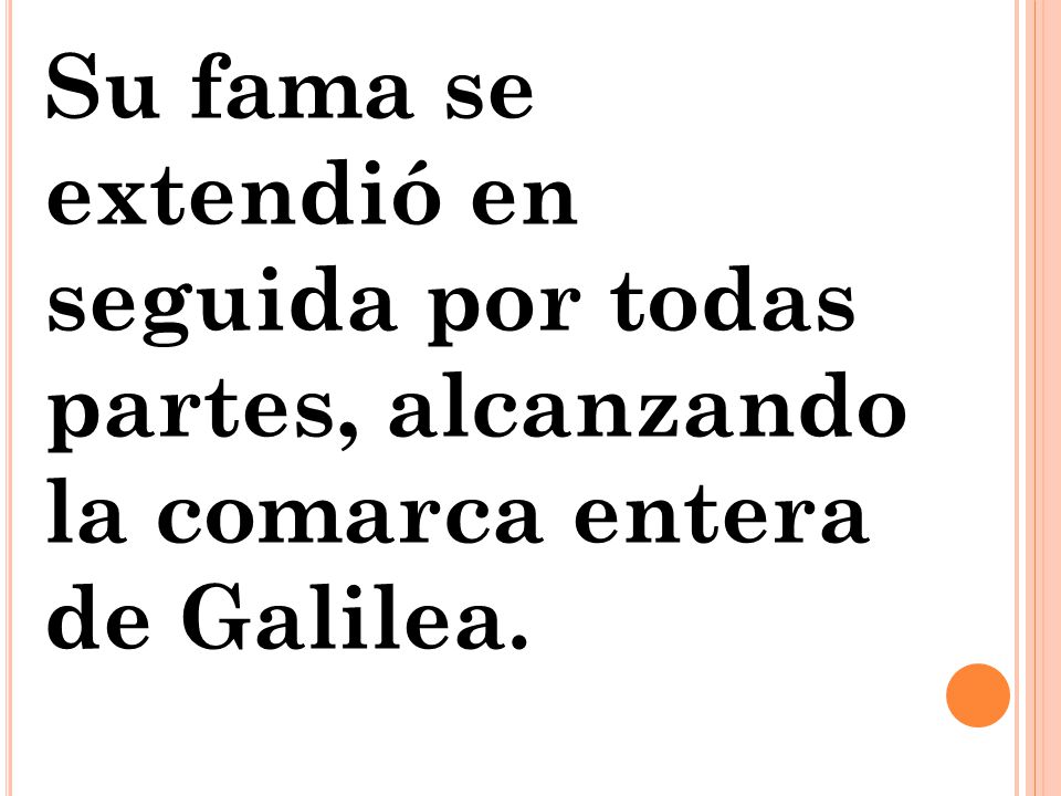 Su fama se extendió en seguida por todas partes, alcanzando la comarca entera de Galilea.