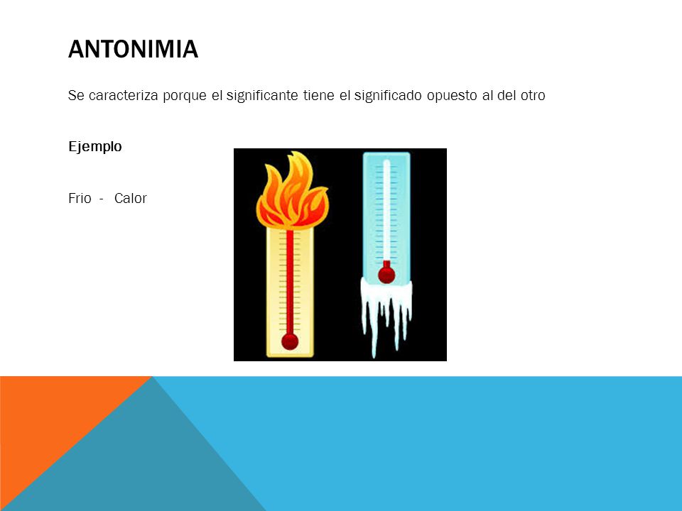 Antonimia Se caracteriza porque el significante tiene el significado opuesto al del otro Ejemplo Frio - Calor
