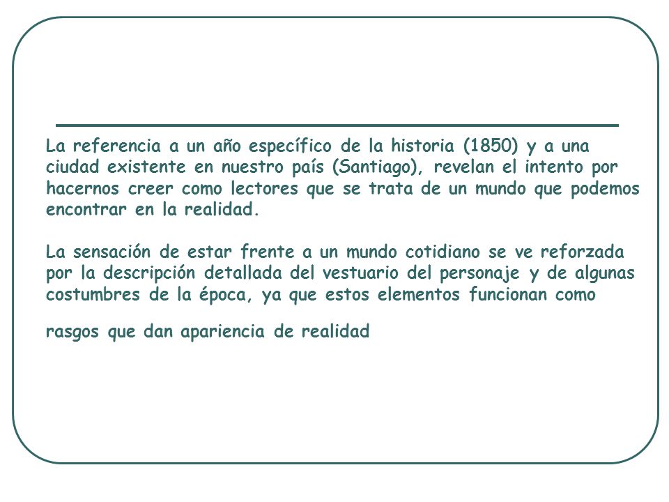 La referencia a un año específico de la historia (1850) y a una ciudad existente en nuestro país (Santiago), revelan el intento por hacernos creer como lectores que se trata de un mundo que podemos encontrar en la realidad.
