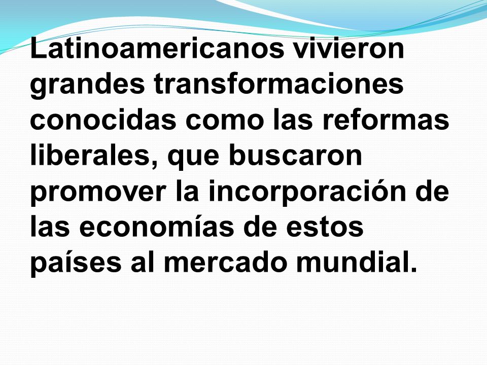 Latinoamericanos vivieron grandes transformaciones conocidas como las reformas liberales, que buscaron promover la incorporación de las economías de estos países al mercado mundial.