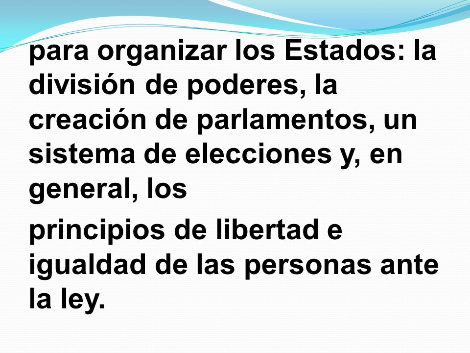para organizar los Estados: la división de poderes, la creación de parlamentos, un sistema de elecciones y, en general, los principios de libertad e igualdad de las personas ante la ley.