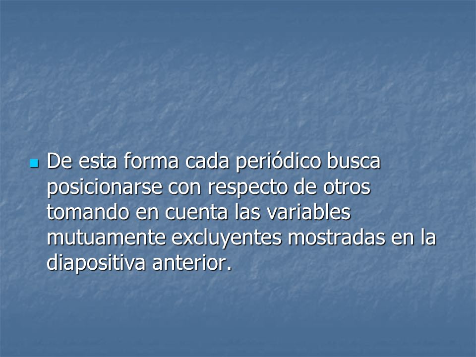 De esta forma cada periódico busca posicionarse con respecto de otros tomando en cuenta las variables mutuamente excluyentes mostradas en la diapositiva anterior.