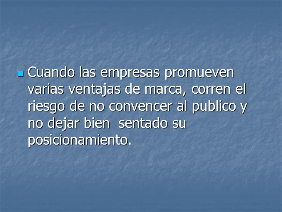 Cuando las empresas promueven varias ventajas de marca, corren el riesgo de no convencer al publico y no dejar bien sentado su posicionamiento.