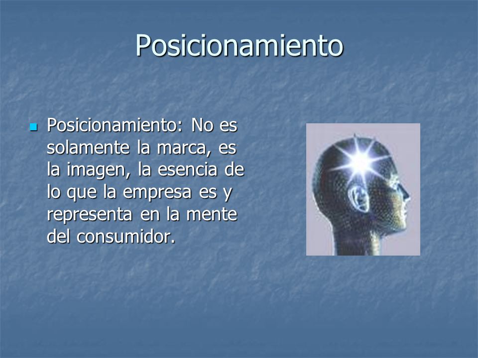 Posicionamiento Posicionamiento: No es solamente la marca, es la imagen, la esencia de lo que la empresa es y representa en la mente del consumidor.