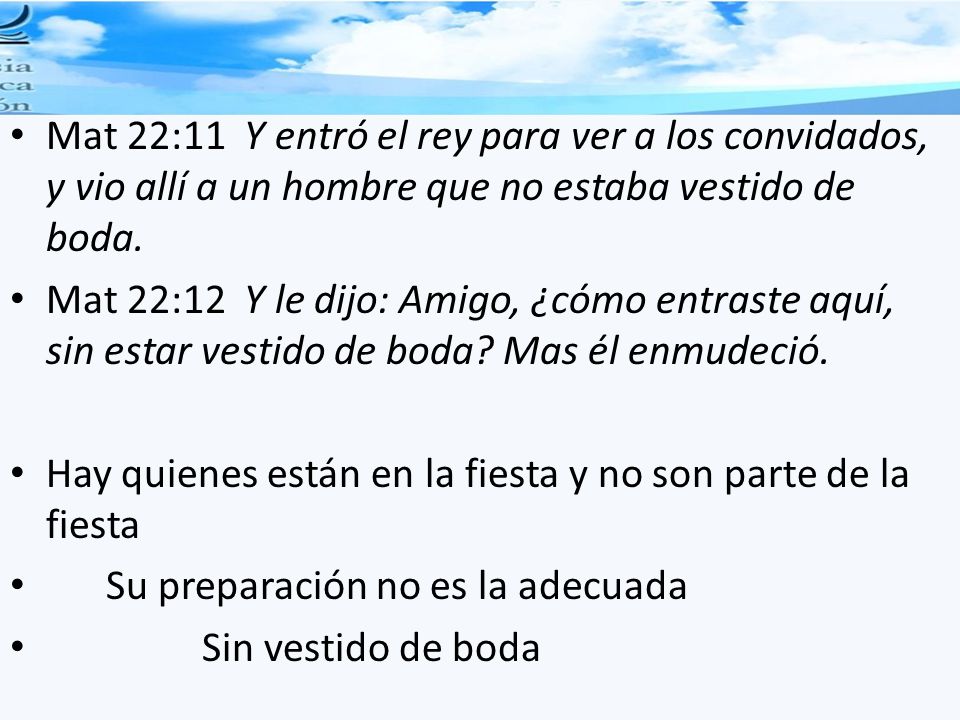 Mat 22:11 Y entró el rey para ver a los convidados, y vio allí a un hombre que no estaba vestido de boda.