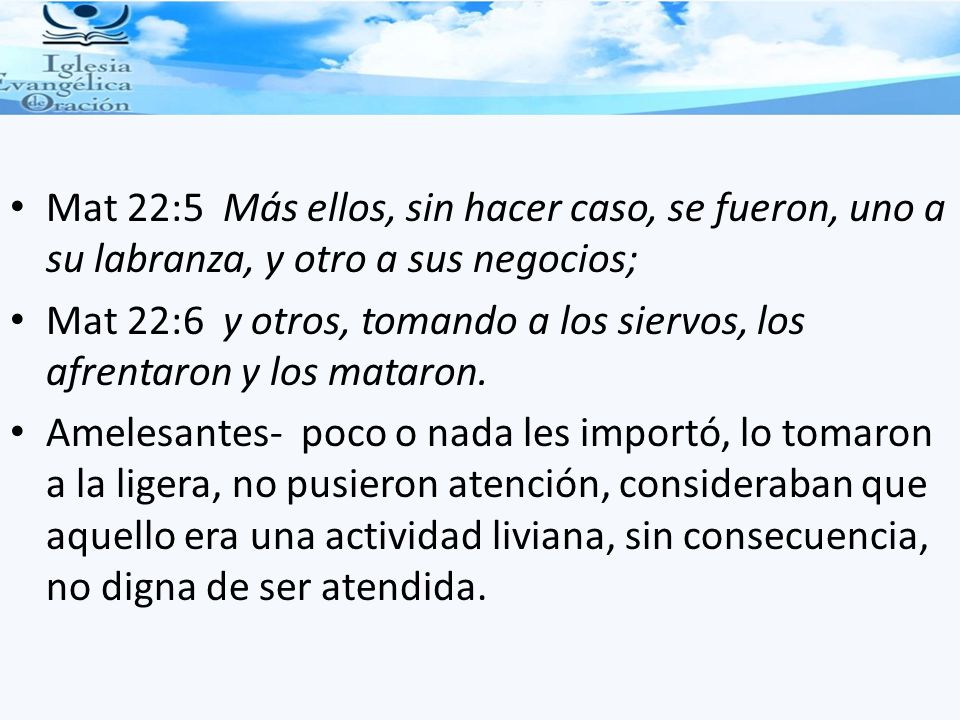 Mat 22:5 Más ellos, sin hacer caso, se fueron, uno a su labranza, y otro a sus negocios;