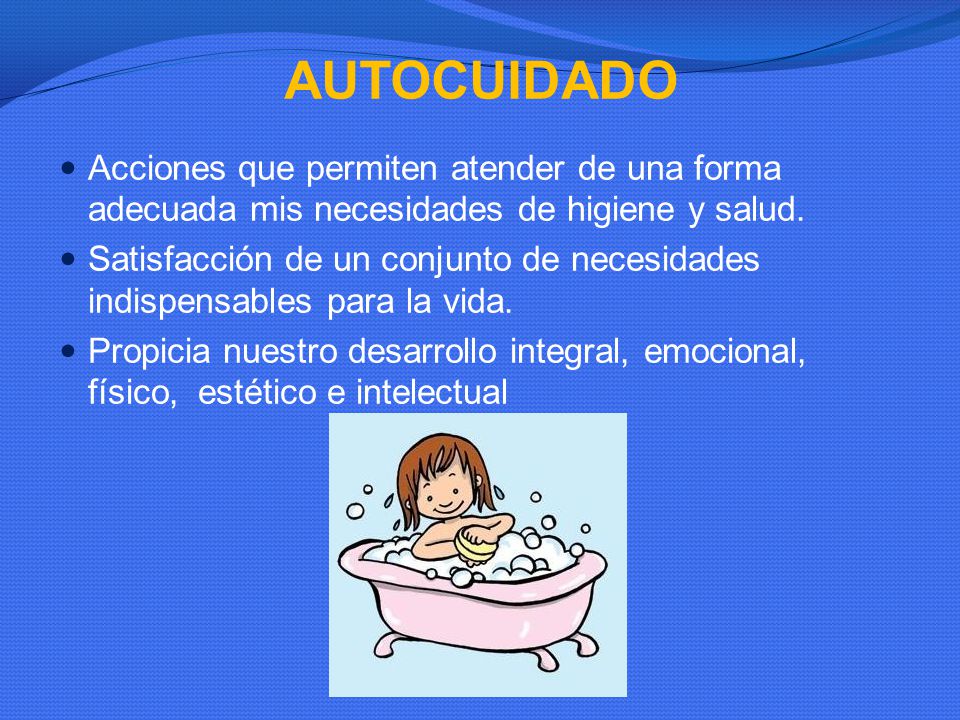 AUTOCUIDADO Acciones que permiten atender de una forma adecuada mis necesidades de higiene y salud.