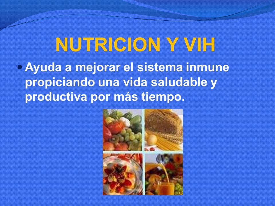 NUTRICION Y VIH Ayuda a mejorar el sistema inmune propiciando una vida saludable y productiva por más tiempo.