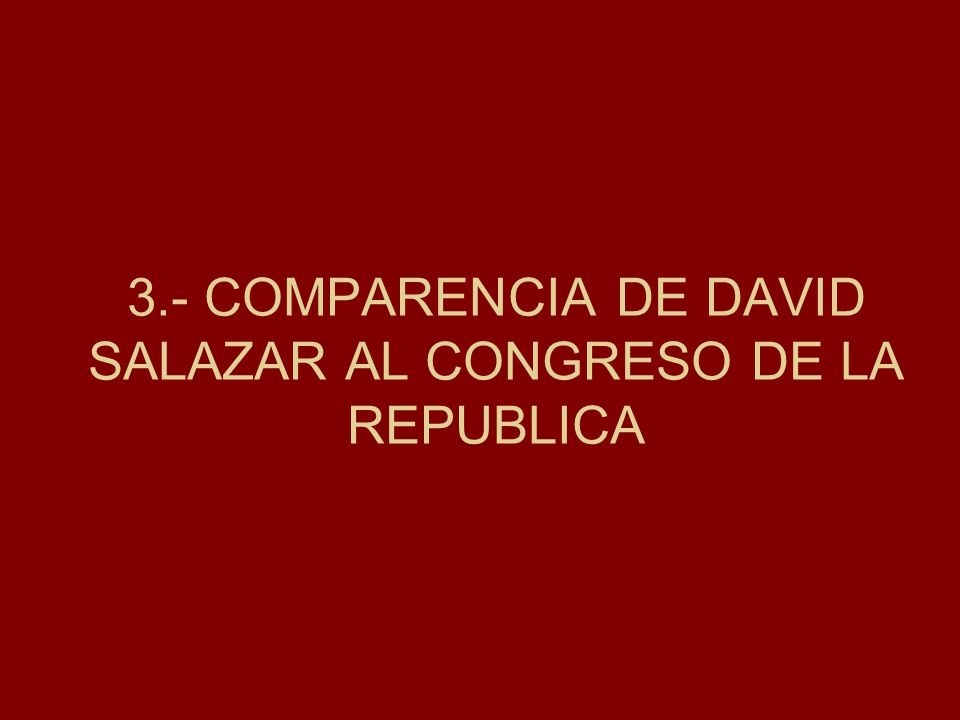 3.- COMPARENCIA DE DAVID SALAZAR AL CONGRESO DE LA REPUBLICA