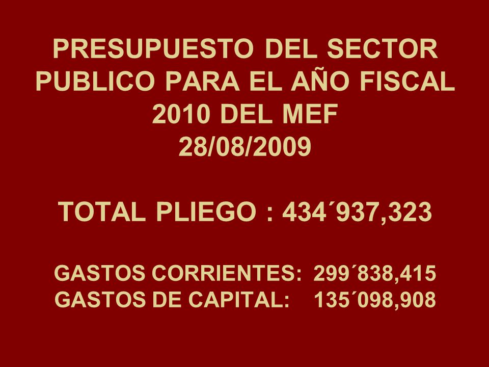 PRESUPUESTO DEL SECTOR PUBLICO PARA EL AÑO FISCAL 2010 DEL MEF 28/08/2009 TOTAL PLIEGO : 434´937,323 GASTOS CORRIENTES: 299´838,415 GASTOS DE CAPITAL: 135´098,908