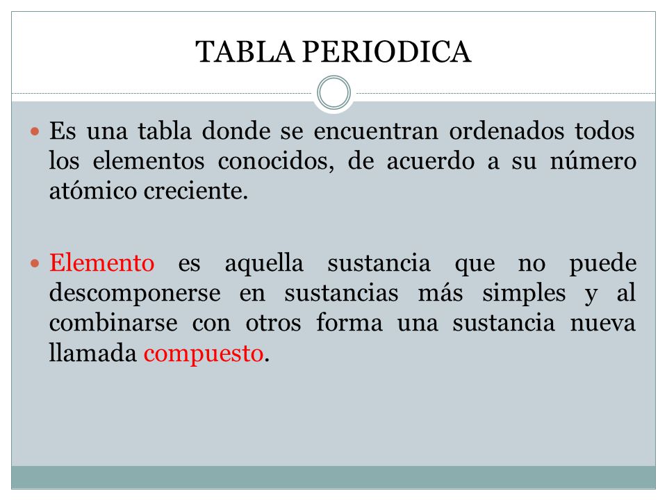 TABLA PERIODICA Es una tabla donde se encuentran ordenados todos los elementos conocidos, de acuerdo a su número atómico creciente.