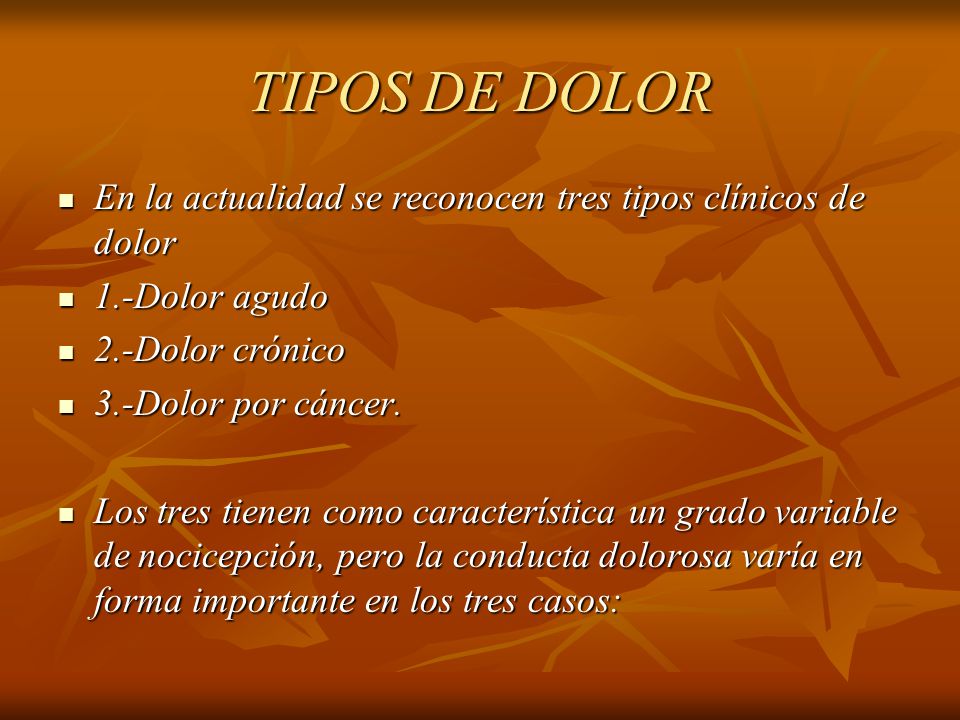 TIPOS DE DOLOR En la actualidad se reconocen tres tipos clínicos de dolor. 1.-Dolor agudo. 2.-Dolor crónico.