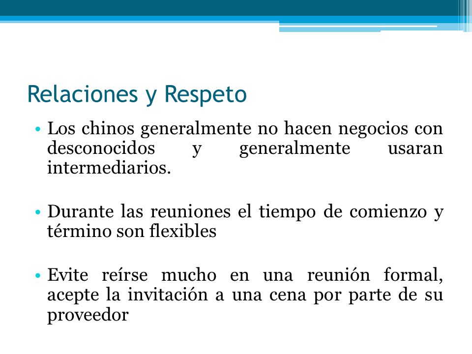 Relaciones y Respeto Los chinos generalmente no hacen negocios con desconocidos y generalmente usaran intermediarios.