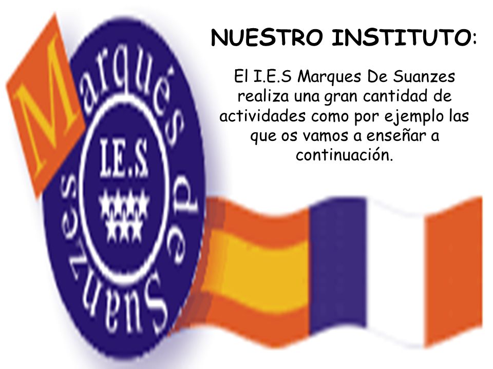 NUESTRO INSTITUTO: El I.E.S Marques De Suanzes realiza una gran cantidad de actividades como por ejemplo las que os vamos a enseñar a continuación.