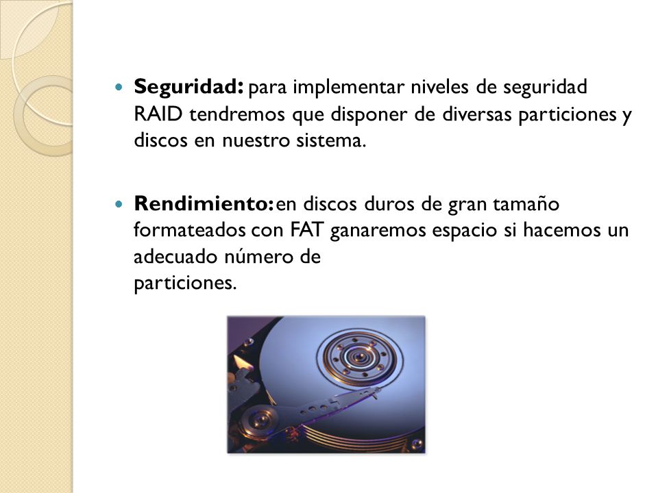 Seguridad: para implementar niveles de seguridad RAID tendremos que disponer de diversas particiones y discos en nuestro sistema.