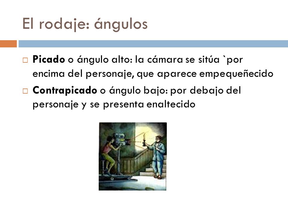 El rodaje: ángulos Picado o ángulo alto: la cámara se sitúa `por encima del personaje, que aparece empequeñecido.