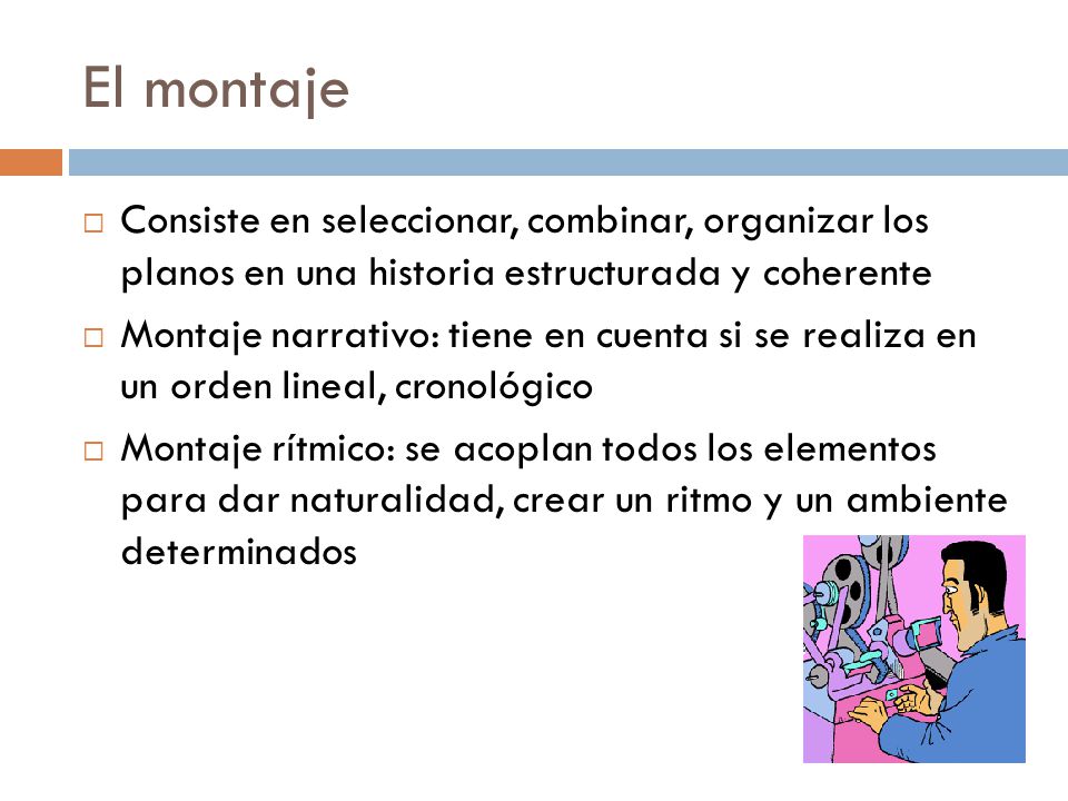 El montaje Consiste en seleccionar, combinar, organizar los planos en una historia estructurada y coherente.