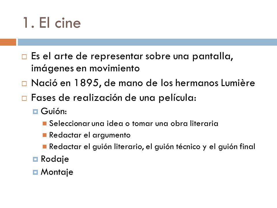 1. El cine Es el arte de representar sobre una pantalla, imágenes en movimiento. Nació en 1895, de mano de los hermanos Lumière.